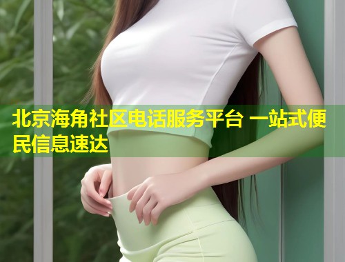 北京海角社区电话服务平台 一站式便民信息速达  第1张