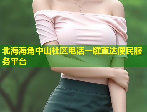北海海角中山社区电话一键直达便民服务平台  第1张