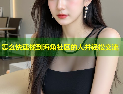 怎么快速找到海角社区的人并轻松交流  第1张