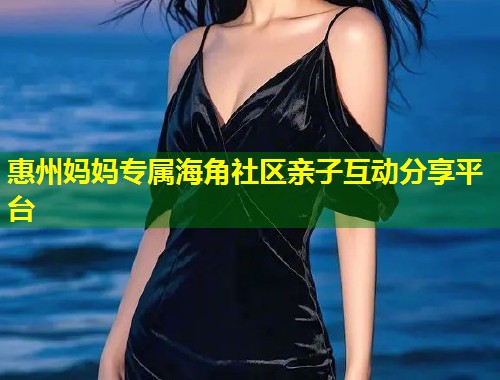 惠州妈妈专属海角社区亲子互动分享平台  第1张