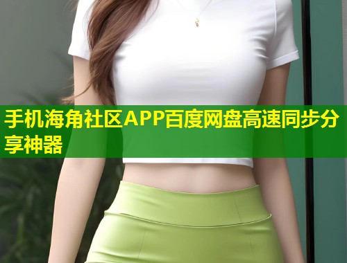 手机海角社区APP百度网盘高速同步分享神器  第1张