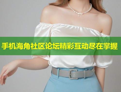手机海角社区论坛精彩互动尽在掌握  第1张