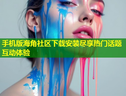 手机版海角社区下载安装尽享热门话题互动体验  第1张