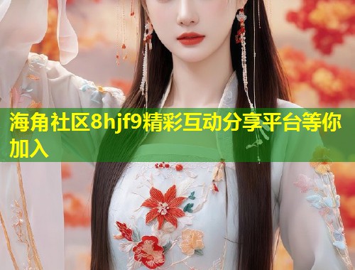 海角社区8hjf9精彩互动分享平台等你加入  第1张