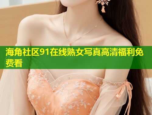 海角社区91在线熟女写真高清福利免费看  第1张
