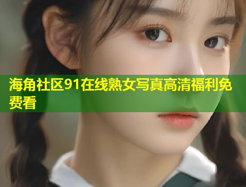 海角社区91在线熟女写真高清福利免费看  第2张
