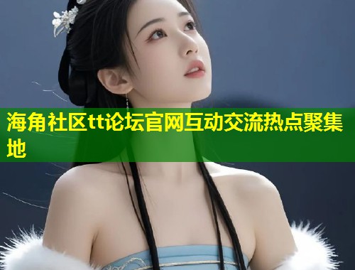 海角社区tt论坛官网互动交流热点聚集地  第1张