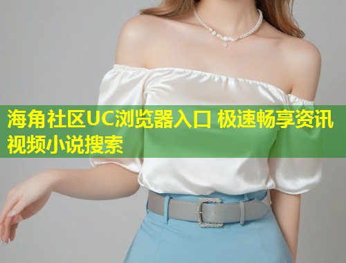 海角社区UC浏览器入口 极速畅享资讯视频小说搜索  第1张
