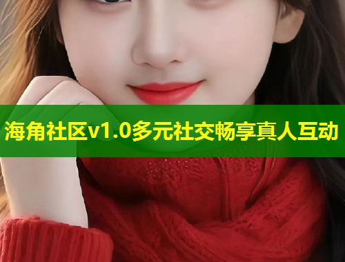 海角社区v1.0多元社交畅享真人互动  第1张