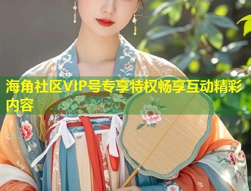 海角社区VIP号专享特权畅享互动精彩内容  第1张