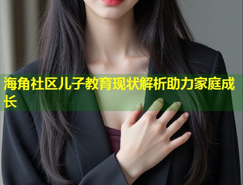 海角社区儿子教育现状解析助力家庭成长  第2张