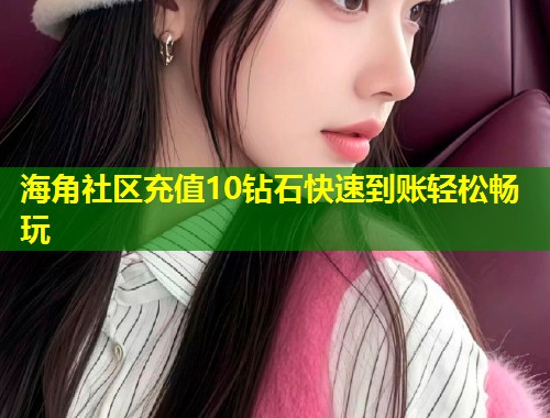 海角社区充值10钻石快速到账轻松畅玩  第1张