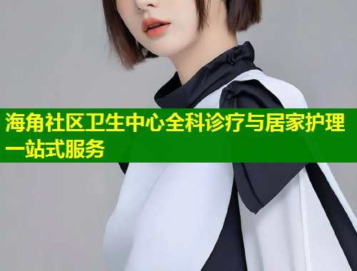 海角社区卫生中心全科诊疗与居家护理一站式服务  第1张