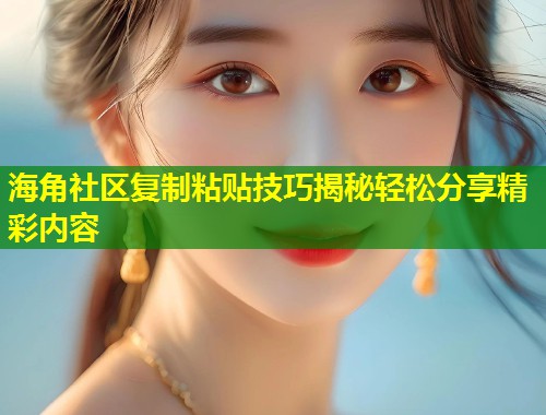 海角社区复制粘贴技巧揭秘轻松分享精彩内容  第1张