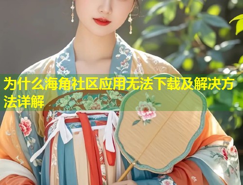 为什么海角社区应用无法下载及解决方法详解  第2张