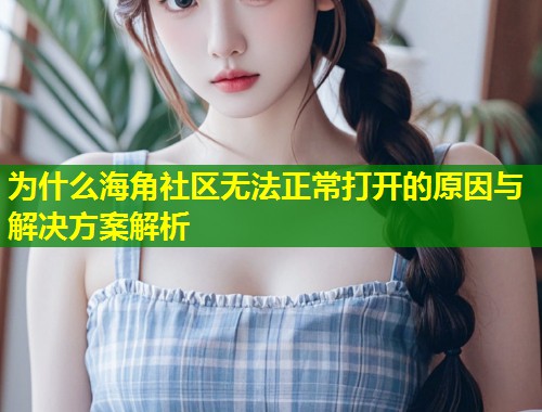 为什么海角社区无法正常打开的原因与解决方案解析  第1张