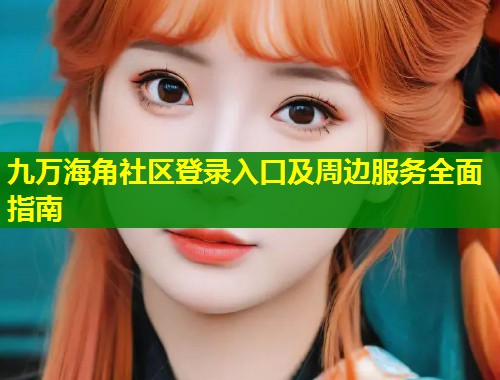 九万海角社区登录入口及周边服务全面指南  第1张