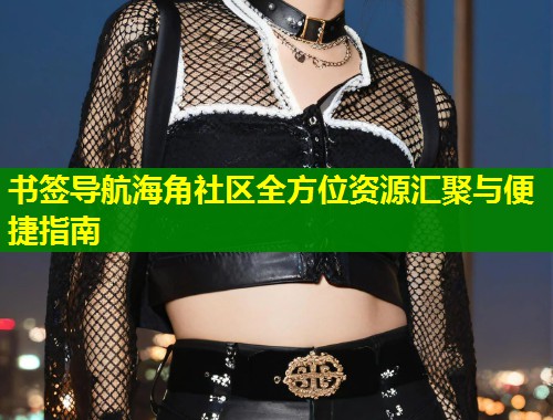 书签导航海角社区全方位资源汇聚与便捷指南  第1张