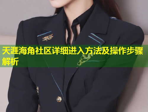 天涯海角社区详细进入方法及操作步骤解析  第1张