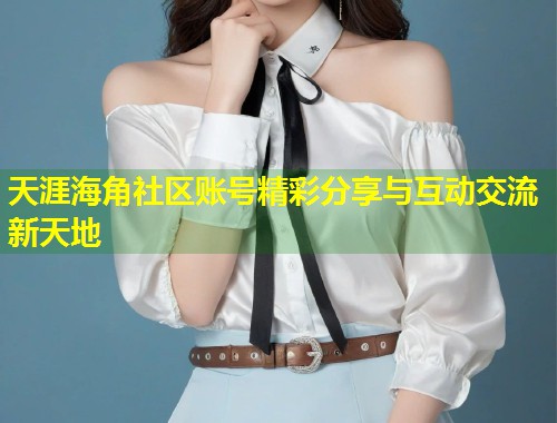 天涯海角社区账号精彩分享与互动交流新天地  第1张