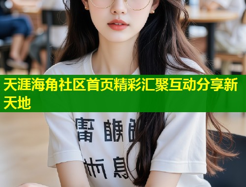 天涯海角社区首页精彩汇聚互动分享新天地  第1张