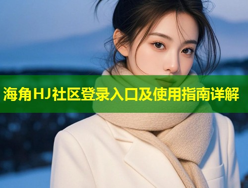 海角HJ社区登录入口及使用指南详解  第2张