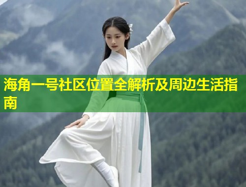 海角一号社区位置全解析及周边生活指南  第1张