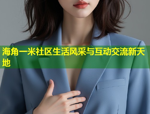 海角一米社区生活风采与互动交流新天地  第2张