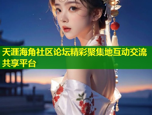 天涯海角社区论坛精彩聚集地互动交流共享平台  第1张