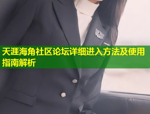 天涯海角社区论坛详细进入方法及使用指南解析  第1张