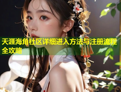 天涯海角社区详细进入方法与注册流程全攻略  第2张