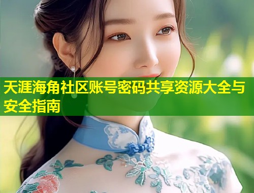 天涯海角社区账号密码共享资源大全与安全指南  第1张