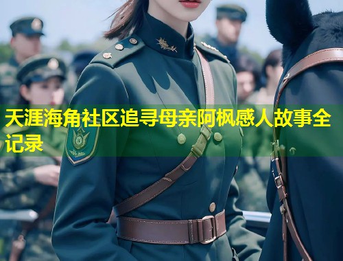 天涯海角社区追寻母亲阿枫感人故事全记录  第1张