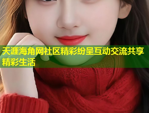 天涯海角网社区精彩纷呈互动交流共享精彩生活  第1张