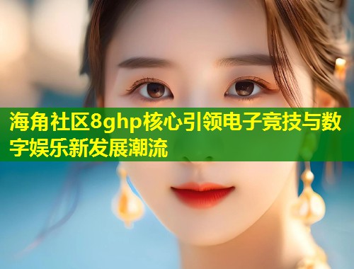 海角社区8ghp核心引领电子竞技与数字娱乐新发展潮流  第1张