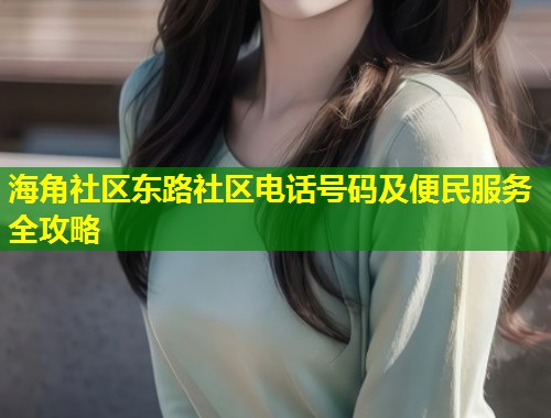 海角社区东路社区电话号码及便民服务全攻略  第1张