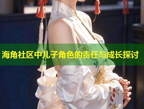 海角社区中儿子角色的责任与成长探讨  第1张