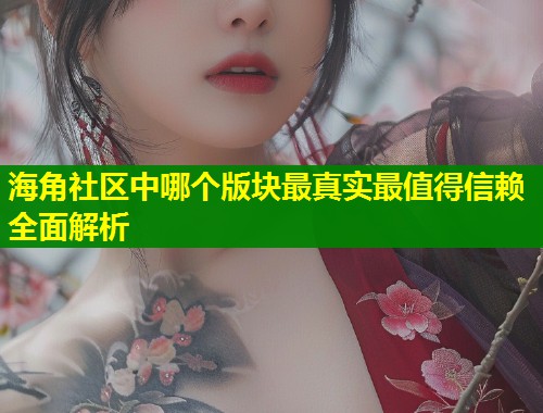 海角社区中哪个版块最真实最值得信赖全面解析  第1张