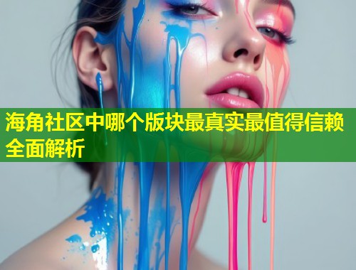 海角社区中哪个版块最真实最值得信赖全面解析  第2张