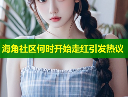 海角社区何时开始走红引发热议  第1张