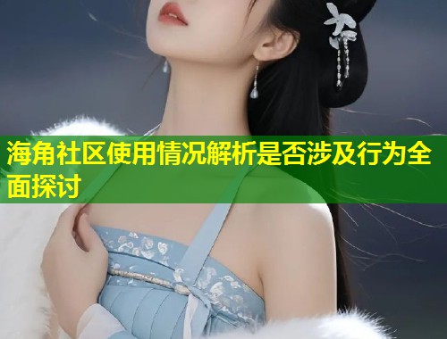 海角社区使用情况解析是否涉及行为全面探讨  第2张