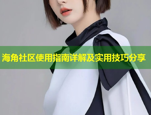 海角社区使用指南详解及实用技巧分享  第1张