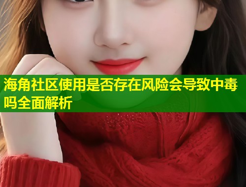 海角社区使用是否存在风险会导致中毒吗全面解析  第1张