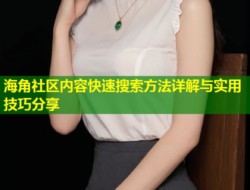 海角社区内容快速搜索方法详解与实用技巧分享  第1张