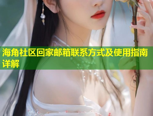 海角社区回家邮箱联系方式及使用指南详解  第1张