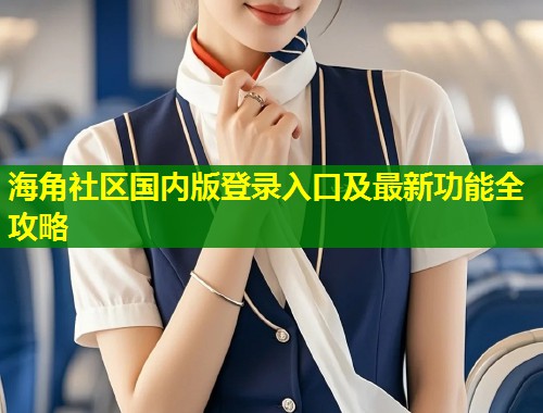 海角社区国内版登录入口及最新功能全攻略  第2张