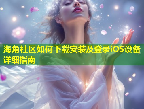 海角社区如何下载安装及登录iOS设备详细指南  第1张