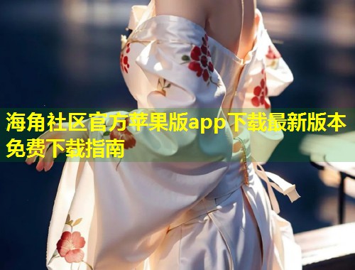 海角社区官方苹果版app下载最新版本免费下载指南  第1张