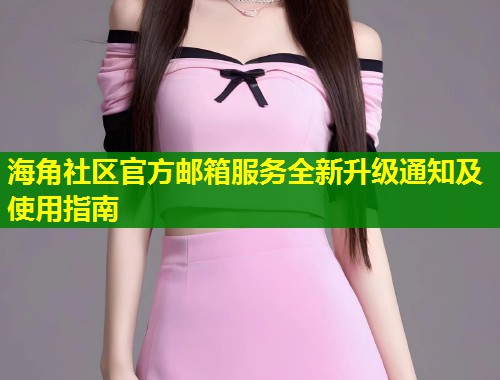 海角社区官方邮箱服务全新升级通知及使用指南  第1张