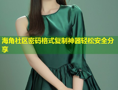 海角社区密码格式复制神器轻松安全分享  第1张